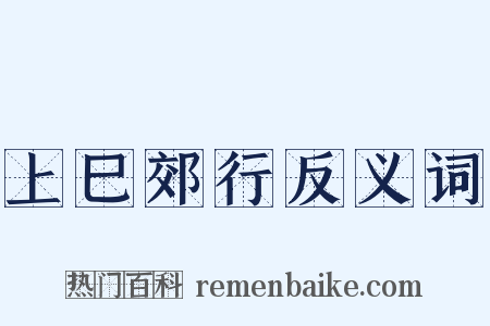 上巳郊行反义词是什么意思的图片